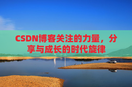 CSDN博客关注的力量,分享与成长的时代旋律 CSDN博客关注的力量,分享与成长的时代旋律
